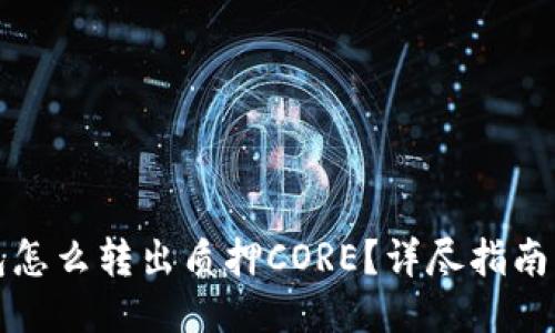 小狐狸钱包怎么转出质押CORE？详尽指南与操作技巧