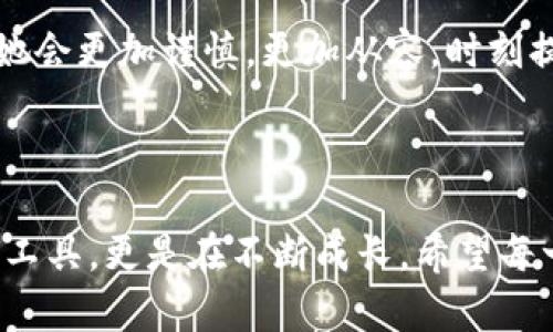 小狐狸钱包的钱被偷走了：失窃后的心理历程与应对策略

在这个信息瞬息万变的时代，数字钱包的便捷鞭策着我们的生活。然而，安全问题似乎从未远离过，尤其是对于小狐狸钱包这样的数字资产管理工具。在某一个阳光明媚的日子里，小狐狸的钱包居然被偷走了，这对其用户而言，将是怎样的一种感受?

初始的震惊与不安

当小狐狸突然发现自己钱包中的资金被转走时，震惊和不安瞬间涌入心头。此刻，仿佛时间都凝固了。从未经历过这样的事情的人，在这一瞬间，可能会显得手足无措。想象一下：对于所有数字货币的期待和投资，轻易被剥夺，那种失落感如潮水般汹涌而来。

寻找原因：安全防护的漏洞

小狐狸的用户开始仔细回想，究竟是怎样的失误导致了这场数字资产的失窃。是操作不当，还是未能及时更新安全设置?有时候，黑客技术的日新月异远超我们的想象，原本以为安全的防护墙，如今却成了最大的隐患。防护措施的缺失，潜藏在麻痹大意之中，成为了一次惨痛教训的根源。

寻求帮助与支持

在经历了初步的震惊和失落之后，小狐狸决定寻找帮助。无论是向专业的技术支持求助，还是寻求社区的帮助，都会极大地缓解心理的负担。社交媒体上的用户分享的经历、建议，或许能为小狐狸提供意想不到的解决方案。大家的力量，往往能在危机时刻体现得淋漓尽致。无论是暴露在公众视野下的故障报告，还是个人故事的分享，都是在传递着一种正能量。

心理恢复：逐渐面对现实

经历了一番周折之后，小狐狸学会了逐渐面对这个现实。心理恢复的过程并非一蹴而就。总会有那么几次，夜深人静的时候，思绪还会不由自主地回到那一刻。但与其沉浸在无尽的悲伤中，不如将这些经历化作前行的动力。小狐狸开始主动学习更多关于网络安全的知识，尽量让自己在同类事件中不再受伤。

重建安全防护：防患未然

为了避免再次发生类似的财产损失，小狐狸积极重建钱包的安全防护。双重验证、强密码、定期检查账户活动……在这个过程中，尽管繁琐，但每一个细节都无可忽视。通过这些细微的变化，小狐狸逐渐建立起了自信，提升了自己的安全防护意识。

反思与成长：从失窃中获取经验

失去，往往是成长的催化剂。在这个过程中，小狐狸意识到，不仅仅是金钱的损失，更多的是对安全意识的敲响警钟。生活中的每一个教训，都在促使人们更加警惕、不再在平静的表面下麻痹自己。经过这次事件，小狐狸在生活和工作中都变得更加谨慎，寡言少语却步步为营。

未来的憧憬与展望

经过一段时间的调整，小狐狸终于鼓起勇气，重新投入到了数字资产的投资中。不同于之前的轻率态度，这一次的她更为成熟。小狐狸开始关注那些有良好安全信誉的数字钱包，了解最新的安全技术。对于未来，她充满期待，同时也带着对安全的深入考量。

在探索与尝试中，小狐狸终于找到了适合自己的投资策略。透过阳光，她看到了希望；即使经历了一次失窃，也无法磨灭她对数字财务自由的热切向往。未来的路上，她会更加谨慎，更加从容，时刻提醒自己，安全是一切的基础。

结语：勇敢面对，磨砺成长

无论是小狐狸钱包还是其他数字资产管理工具，安全始终是重中之重。经历过失窃的人，或许能更深刻地体会到这一点。通过一次次的教训，我们不仅是储存财富的工具，更是在不断成长。希望每一个人都能从小狐狸的故事中得到启发，学会如何在风雨中稳步前行，迎接阳光。面对未来，让我们共同努力，构建一个更加安全的数字世界。