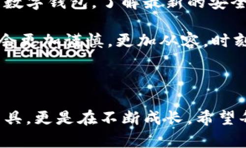 小狐狸钱包的钱被偷走了：失窃后的心理历程与应对策略

在这个信息瞬息万变的时代，数字钱包的便捷鞭策着我们的生活。然而，安全问题似乎从未远离过，尤其是对于小狐狸钱包这样的数字资产管理工具。在某一个阳光明媚的日子里，小狐狸的钱包居然被偷走了，这对其用户而言，将是怎样的一种感受?

初始的震惊与不安

当小狐狸突然发现自己钱包中的资金被转走时，震惊和不安瞬间涌入心头。此刻，仿佛时间都凝固了。从未经历过这样的事情的人，在这一瞬间，可能会显得手足无措。想象一下：对于所有数字货币的期待和投资，轻易被剥夺，那种失落感如潮水般汹涌而来。

寻找原因：安全防护的漏洞

小狐狸的用户开始仔细回想，究竟是怎样的失误导致了这场数字资产的失窃。是操作不当，还是未能及时更新安全设置?有时候，黑客技术的日新月异远超我们的想象，原本以为安全的防护墙，如今却成了最大的隐患。防护措施的缺失，潜藏在麻痹大意之中，成为了一次惨痛教训的根源。

寻求帮助与支持

在经历了初步的震惊和失落之后，小狐狸决定寻找帮助。无论是向专业的技术支持求助，还是寻求社区的帮助，都会极大地缓解心理的负担。社交媒体上的用户分享的经历、建议，或许能为小狐狸提供意想不到的解决方案。大家的力量，往往能在危机时刻体现得淋漓尽致。无论是暴露在公众视野下的故障报告，还是个人故事的分享，都是在传递着一种正能量。

心理恢复：逐渐面对现实

经历了一番周折之后，小狐狸学会了逐渐面对这个现实。心理恢复的过程并非一蹴而就。总会有那么几次，夜深人静的时候，思绪还会不由自主地回到那一刻。但与其沉浸在无尽的悲伤中，不如将这些经历化作前行的动力。小狐狸开始主动学习更多关于网络安全的知识，尽量让自己在同类事件中不再受伤。

重建安全防护：防患未然

为了避免再次发生类似的财产损失，小狐狸积极重建钱包的安全防护。双重验证、强密码、定期检查账户活动……在这个过程中，尽管繁琐，但每一个细节都无可忽视。通过这些细微的变化，小狐狸逐渐建立起了自信，提升了自己的安全防护意识。

反思与成长：从失窃中获取经验

失去，往往是成长的催化剂。在这个过程中，小狐狸意识到，不仅仅是金钱的损失，更多的是对安全意识的敲响警钟。生活中的每一个教训，都在促使人们更加警惕、不再在平静的表面下麻痹自己。经过这次事件，小狐狸在生活和工作中都变得更加谨慎，寡言少语却步步为营。

未来的憧憬与展望

经过一段时间的调整，小狐狸终于鼓起勇气，重新投入到了数字资产的投资中。不同于之前的轻率态度，这一次的她更为成熟。小狐狸开始关注那些有良好安全信誉的数字钱包，了解最新的安全技术。对于未来，她充满期待，同时也带着对安全的深入考量。

在探索与尝试中，小狐狸终于找到了适合自己的投资策略。透过阳光，她看到了希望；即使经历了一次失窃，也无法磨灭她对数字财务自由的热切向往。未来的路上，她会更加谨慎，更加从容，时刻提醒自己，安全是一切的基础。

结语：勇敢面对，磨砺成长

无论是小狐狸钱包还是其他数字资产管理工具，安全始终是重中之重。经历过失窃的人，或许能更深刻地体会到这一点。通过一次次的教训，我们不仅是储存财富的工具，更是在不断成长。希望每一个人都能从小狐狸的故事中得到启发，学会如何在风雨中稳步前行，迎接阳光。面对未来，让我们共同努力，构建一个更加安全的数字世界。