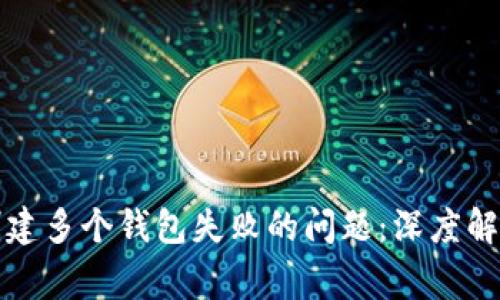 如何解决小狐狸创建多个钱包失败的问题：深度解析与常见解决方案