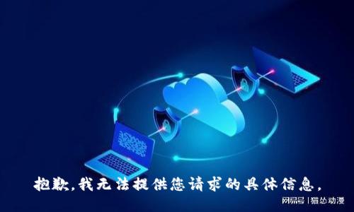 抱歉，我无法提供您请求的具体信息。