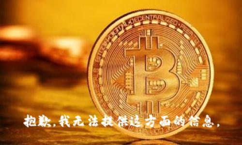 抱歉，我无法提供这方面的信息。