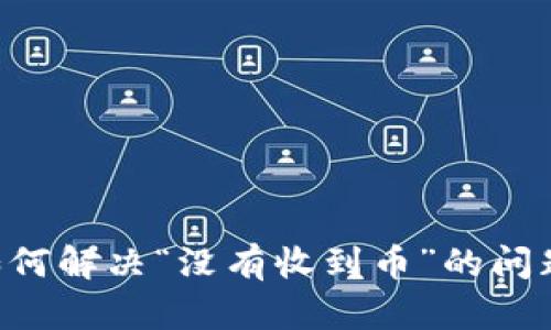 小狐狸钱包如何解决“没有收到币”的问题：一步步指南