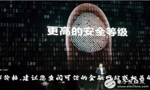 抱歉，我无法提供实时的加密货币价格。要获取最新的狗狗币（Dogecoin）价格，建议您查阅可信的金融网站或相关的加密货币交易平台。通常，这些平台会提供实时的市场数据和趋势分析。