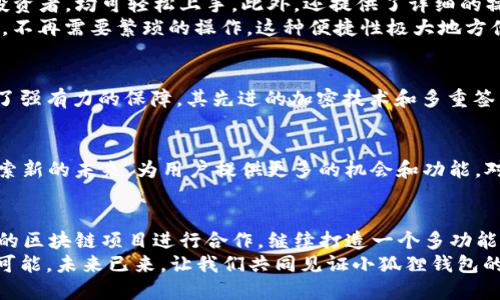   小狐狸钱包全新升级：支持OEC链的独特优势与创新解读 /   
 guanjianci 小狐狸钱包,OEC链,钱包升级,区块链技术 /guanjianci 

引言：数字时代的新选择
在数字货币和去中心化金融的飞速发展下，各类钱包的功能也在不断升级，今天，我们要聚焦的是小狐狸钱包（TokenPocket），这一备受喜爱的数字钱包，其最新升级版本新增了对OEC链的支持。这项创新不仅展现了小狐狸钱包的技术实力，而且满足了用户对交易便利性和安全性的需求。

什么是OEC链？
OEC链即“Open Economic Chain”，是一个兼具高速和低成本的区块链，旨在为数字资产的交换提供一个高效、便捷的生态环境。OEC链以其独特的技术架构，支持快速的交易确认，用户在进行交易时，可以享受到几乎零成本的手续费。这使得OEC链成为近年来备受关注的重要项目。

小狐狸钱包的独特卖点
小狐狸钱包作为一个多功能的钱包工具，拥有丰富的功能，包括资产管理、DApp接入、代币交易、跨链转账等，而这次对OEC链的支持，则为其增添了新的竞争力。
首先，小狐狸钱包与OEC链的结合，使得用户可以在一个平台上管理多种数字资产，减少了用户在链间切换的烦恼。其次，OEC链低交易费用的优势，使得小狐狸钱包的用户在进行频繁交易时，能够节省大量成本，特别是对于那些热衷于DeFi项目的用户来说，这无疑是一个福音。

用户体验的全面提升
小狐狸钱包此次升级，与OEC链的兼容性极强，用户在使用过程中几乎不会感到任何阻碍。钱包界面清晰易懂，无论是新手用户还是经验丰富的投资者，均可轻松上手。此外，还提供了详细的操作指南和公众社区支持，确保用户在使用过程中不会感到孤单或无助。
需要注意的是，这次升级还增加了一些新功能，例如OEC链上的DApp直接接入，用户可以在小狐狸钱包里直接访问OEC链上的各种去中心化应用，不再需要繁琐的操作。这种便捷性极大地方便了用户的日常需求，尤其是对于交易员和开发者来说，这样的功能简直完美。

安全性与隐私保护
在当前的数字经济时代，安全性已经成为用户最关心的一点。小狐狸钱包承诺在此次升级中，严格遵循行业安全标准，对用户的资金和隐私进行了强有力的保障。其先进的加密技术和多重签名方案，确保每一笔交易都是安全可靠的。同时，小狐狸钱包从不收集用户的敏感信息，充分尊重用户的隐私权。

社区影响力的增强
小狐狸钱包的用户社区一直在不断壮大，而此次与OEC链的合作，必将进一步扩大其影响力。OEC链的技术团队和小狐狸钱包的开发团队共同探索新的未来，为用户提供更多的机会和功能。对于希望投资和参与数字经济的用户来说，一个活跃且创新的社区是不可或缺的。

总结：未来的展望
综上所述，小狐狸钱包此次新增对OEC链的支持，不仅是技术上的一次突破，更是对用户需求的深刻洞察。未来，我们期待小狐狸钱包能够与更多的区块链项目进行合作，继续打造一个多功能、用户友好的数字钱包。在这个充满机会和挑战的数字货币时代，创新和安全将始终是钱包发展的重心，而小狐狸钱包无疑是这场变革的先行者。
无论你是刚刚踏入数字货币领域的新手，还是已经是资深的投资者，小狐狸钱包都能为你提供一个安全、便捷的环境，让你畅享数字经济的无限可能。未来已来，让我们共同见证小狐狸钱包的成长与辉煌。
