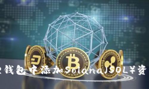 如何在小狐狸钱包中添加Solana（SOL）资产和交易指南