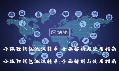 小狐狸钱包测试转币：全面解析与使用指南

小狐狸钱包测试转币：全面解析与使用指南