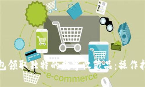 如何通过小狐狸钱包领取独特的数字收藏品：操作指南与常见问题解答