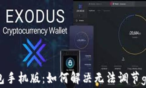 
小狐狸钱包手机版：如何解决无法调节gas费问题？