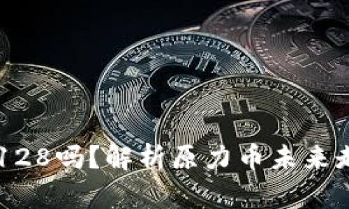 原力币会涨到128吗？解析原力币未来走势与投资潜力