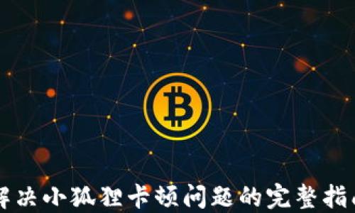 
解决小狐狸卡顿问题的完整指南