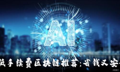   
2023年低手续费区块链推荐：省钱又安全的选择